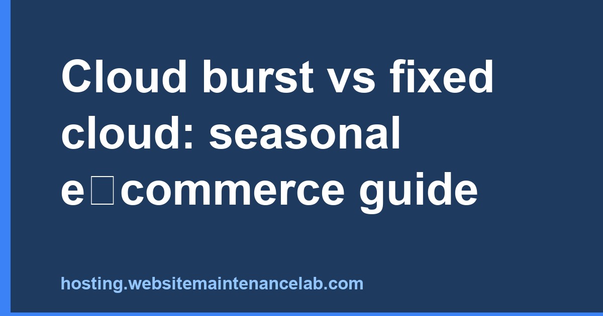 Cloud Burst vs Fixed Cloud: Seasonal E-commerce Decision Guide