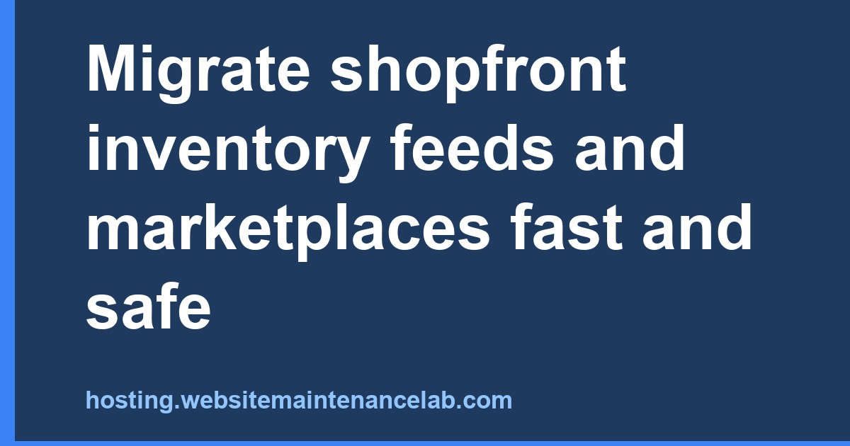 Migrate shopfront inventory feeds and marketplaces fast and safe