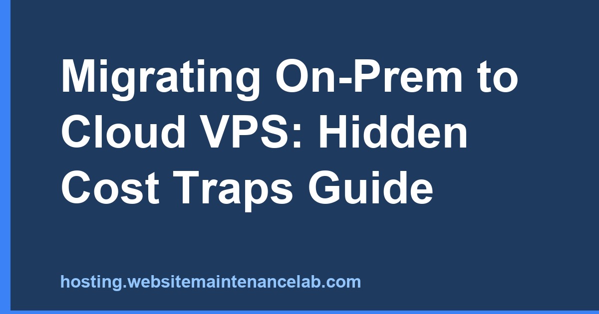 On-Prem to Cloud VPS Migration: Hidden Cost Traps